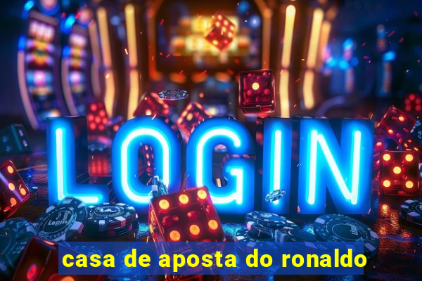 casa de aposta do ronaldo